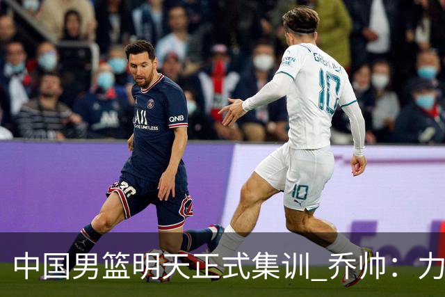 中国男篮明天正式集训 乔帅：力争奥运会门票